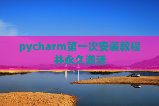 pycharm第一次安装教程并永久激活